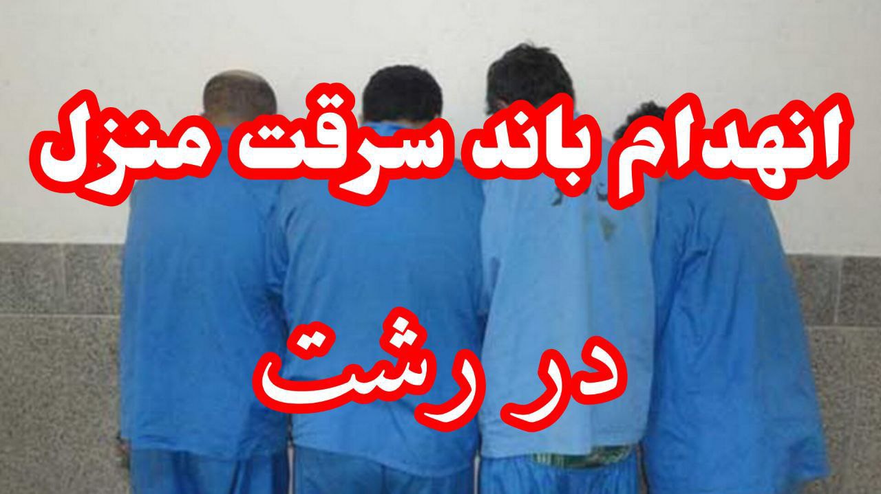  انهدام باند ۴ نفره سرقت منزل در رشت/ معرفی ۳ سارق و ۱ مالخر به مرجع قضایی