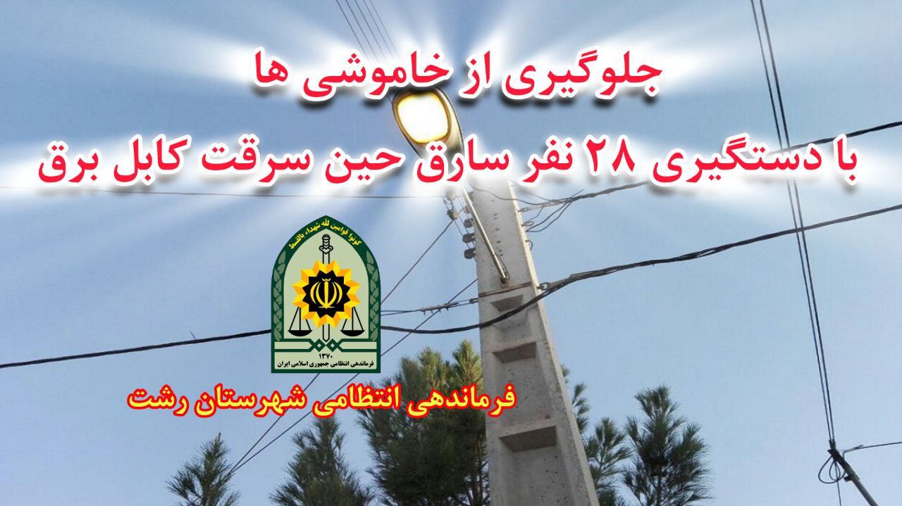 دستگیری ۲۸سارق حین سرقت کابل برق و جلوگیری از خاموشی‌ها در رشت